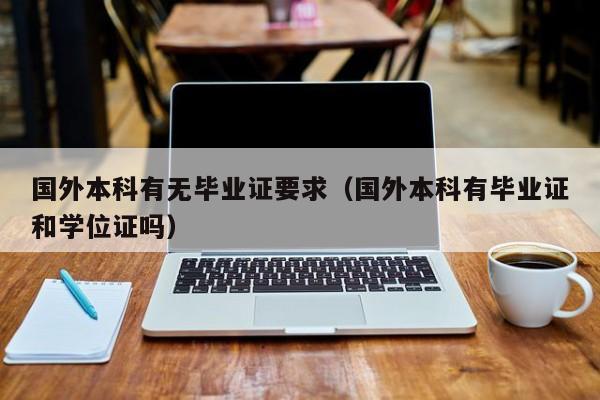 国外本科有无毕业证要求（国外本科有毕业证和学位证吗）