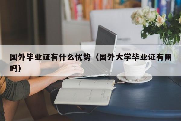 国外毕业证有什么优势（国外大学毕业证有用吗）