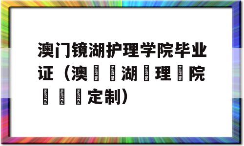 澳门镜湖护理学院毕业证（澳門鏡湖護理學院畢業證定制）