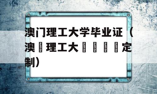 澳门理工大学毕业证（澳門理工大學畢業證定制）