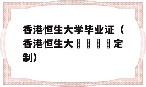 香港恒生大学毕业证（香港恒生大學畢業證定制）