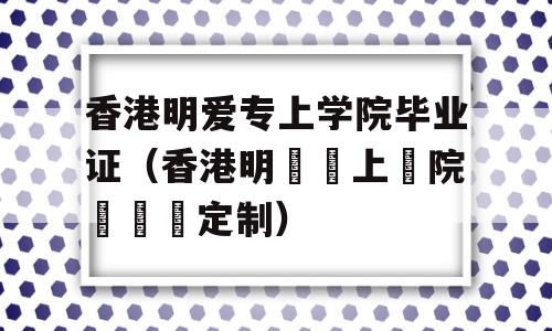 香港明爱专上学院毕业证（香港明愛專上學院畢業證定制）